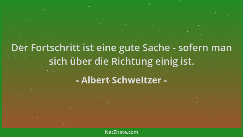 Albert Schweitzer - Der Fortschritt ist eine gute Sache - sofern man sich über die Richtung einig ist....
