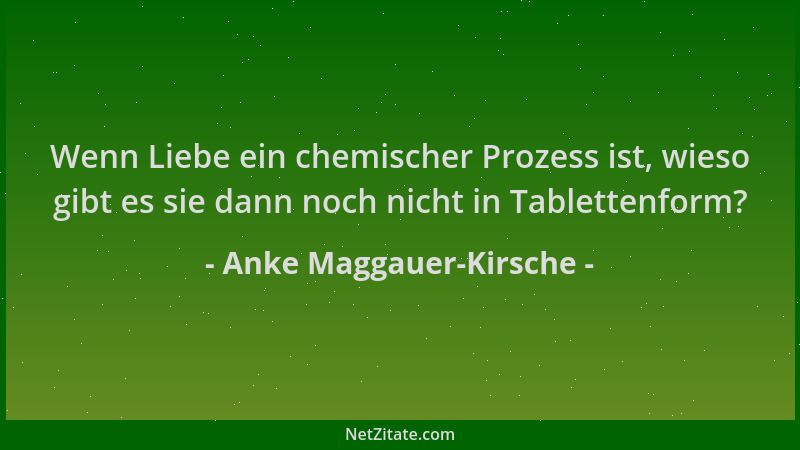 Anke Maggauer-Kirsche - Wenn Liebe ein chemischer Prozess ist, wieso gibt es sie dann noch nicht in Tablettenform?...