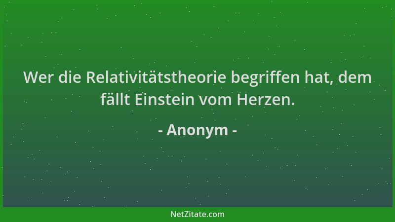 Anonym - Wer die Relativitätstheorie begriffen hat, dem fällt Einstein vom Herzen....