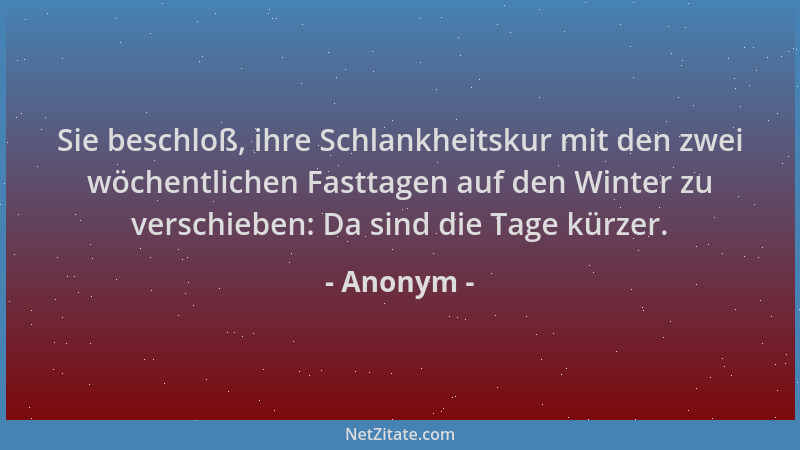 Anonym - Sie beschloß, ihre Schlankheitskur mit den zwei wöchentlichen Fasttagen auf den Winter zu verschieben: Da sind die...
