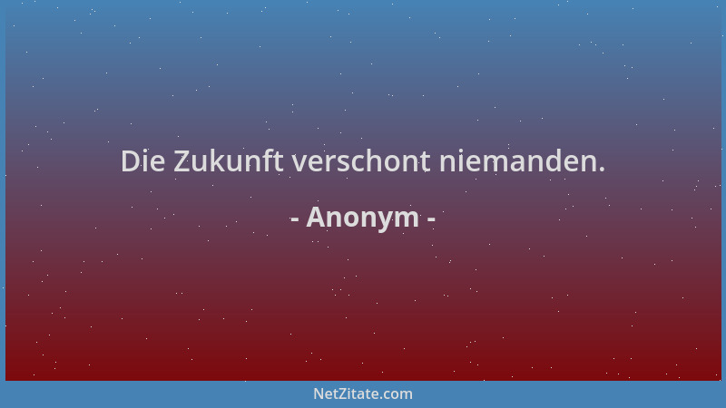 Anonym - Die Zukunft verschont niemanden....