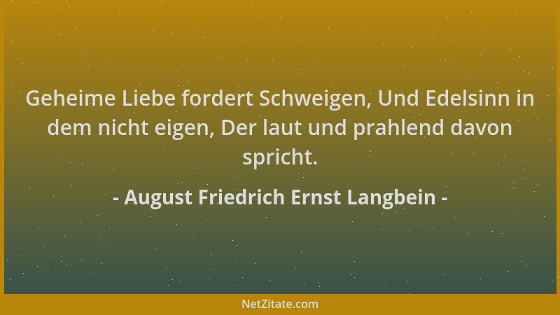 August Friedrich Ernst Langbein - Geheime Liebe fordert Schweigen, Und Edelsinn in dem nicht eigen, Der laut und prahlend d...
