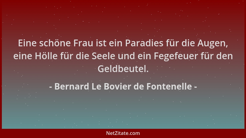 Bernard Le Bovier de Fontenelle - Eine schöne Frau ist ein Paradies für die Augen, eine Hölle für die Seele und ein Fegefeu...