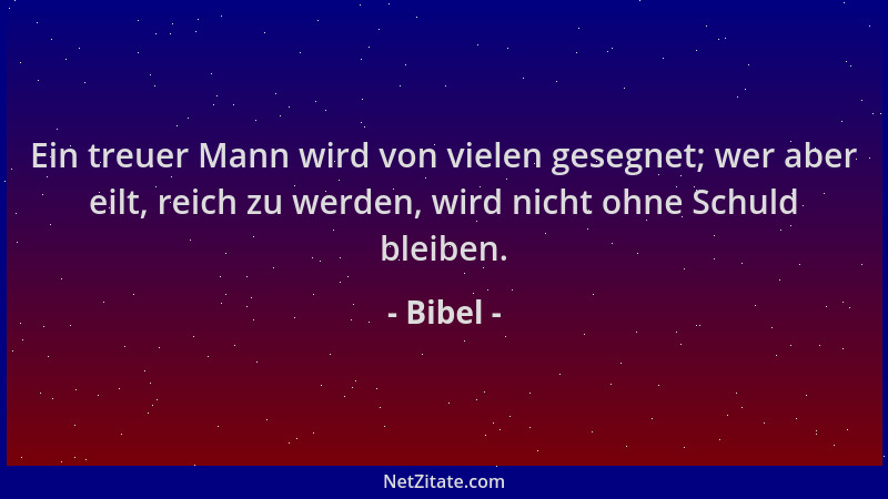 Bibel - Ein treuer Mann wird von vielen gesegnet; wer aber eilt, reich zu werden, wird nicht ohne Schuld bleiben....