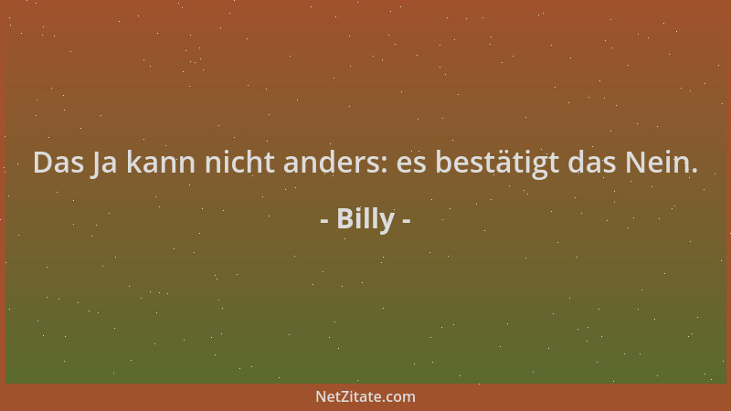 Billy - Das Ja kann nicht anders: es bestätigt das Nein....