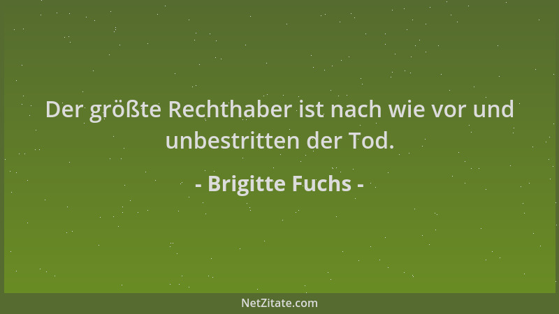 Brigitte Fuchs - Der größte Rechthaber ist nach wie vor und unbestritten der Tod....