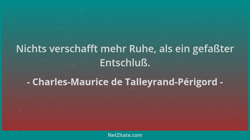 Charles-Maurice de Talleyrand-Périgord - Nichts verschafft mehr Ruhe, als ein gefaßter Entschluß....