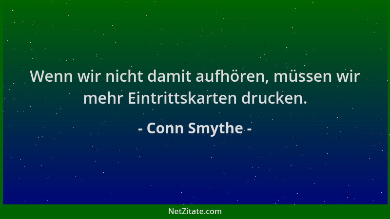 Conn Smythe - Wenn wir nicht damit aufhören, müssen wir mehr Eintrittskarten drucken....