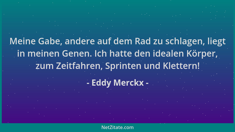 Eddy Merckx - Meine Gabe, andere auf dem Rad zu schlagen, liegt in meinen Genen. Ich hatte den idealen Körper, zum Zeitfahr...