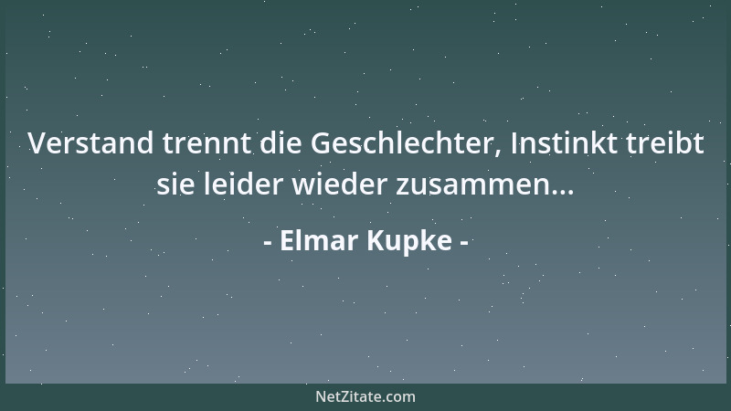 Elmar Kupke - Verstand trennt die Geschlechter, Instinkt treibt sie leider wieder zusammen......