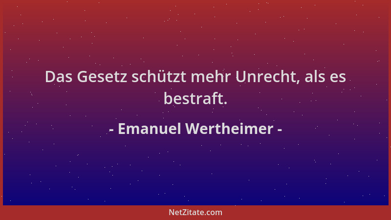 Emanuel Wertheimer - Das Gesetz schützt mehr Unrecht, als es bestraft....