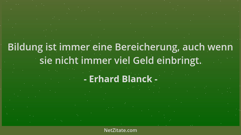 Erhard Blanck - Bildung ist immer eine Bereicherung, auch wenn sie nicht immer viel Geld einbringt....