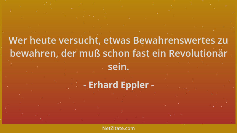 Erhard Eppler - Wer heute versucht, etwas Bewahrenswertes zu bewahren, der muß schon fast ein Revolutionär sein....