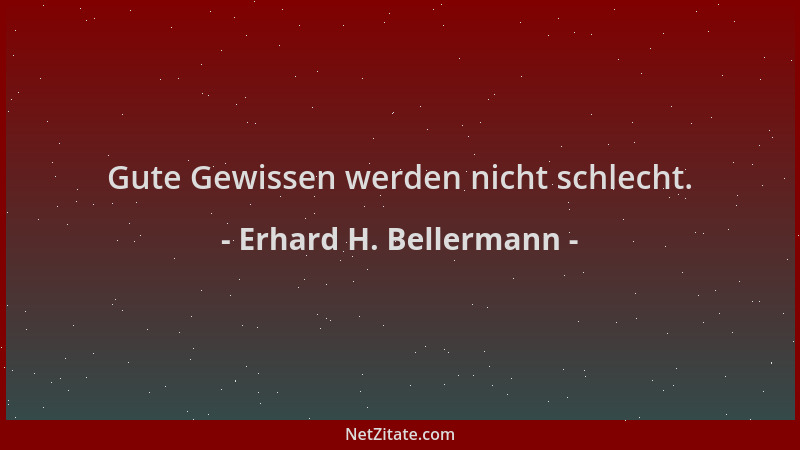 Erhard H. Bellermann - Gute Gewissen werden nicht schlecht....