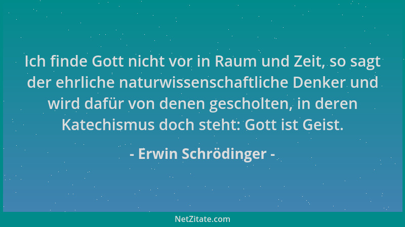 Erwin Schrödinger - Ich finde Gott nicht vor in Raum und Zeit, so sagt der ehrliche naturwissenschaftliche Denker und wird...