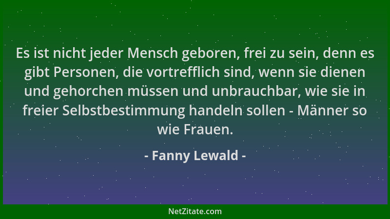 Fanny Lewald - Es ist nicht jeder Mensch geboren, frei zu sein, denn es gibt Personen, die vortrefflich sind, wenn sie dien...