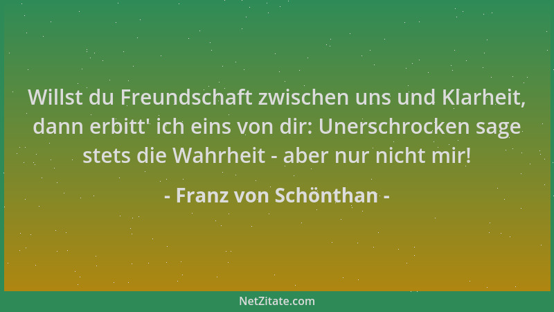 Franz von Schönthan - Willst du Freundschaft zwischen uns und Klarheit, dann erbitt ' ich eins von dir: Unerschrocken sage s...