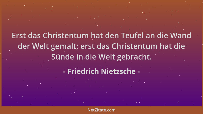Friedrich Nietzsche - Erst das Christentum hat den Teufel an die Wand der Welt gemalt; erst das Christentum hat die Sünde i...