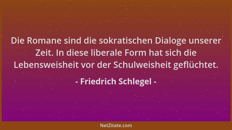 Friedrich Schlegel - Die Romane sind die sokratischen Dialoge unserer Zeit. In diese liberale Form hat sich die Lebensweish...
