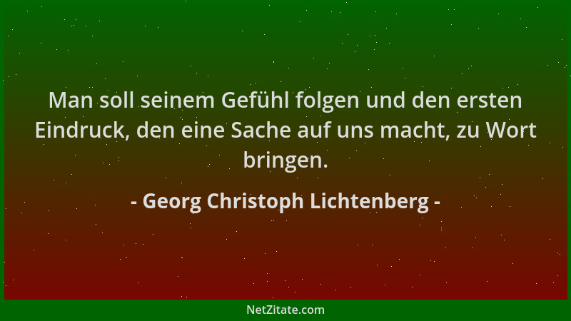 Georg Christoph Lichtenberg - Man soll seinem Gefühl folgen und den ersten Eindruck, den eine Sache auf uns macht, zu Wort...