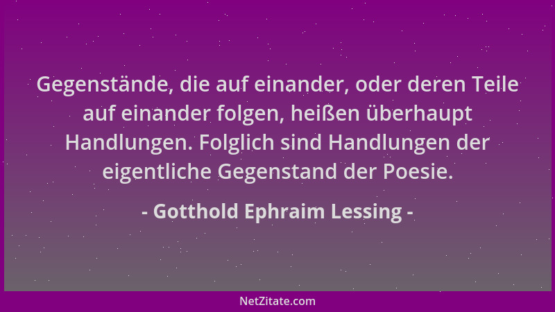 Gotthold Ephraim Lessing - Gegenstände, die auf einander, oder deren Teile auf einander folgen, heißen überhaupt Handlungen...