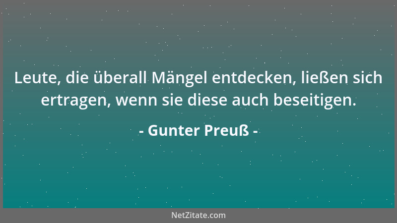 Gunter Preuß - Leute, die überall Mängel entdecken, ließen sich ertragen, wenn sie diese auch beseitigen....