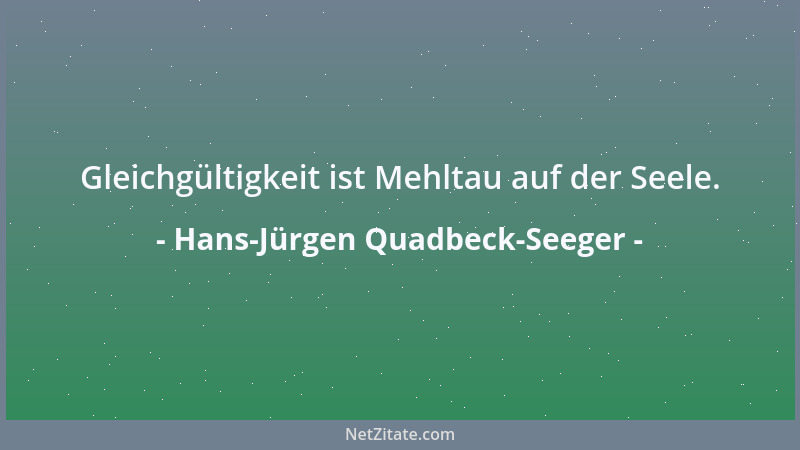 Hans-Jürgen Quadbeck-Seeger - Gleichgültigkeit ist Mehltau auf der Seele....