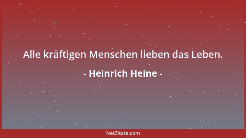 Heinrich Heine - Alle kräftigen Menschen lieben das Leben....