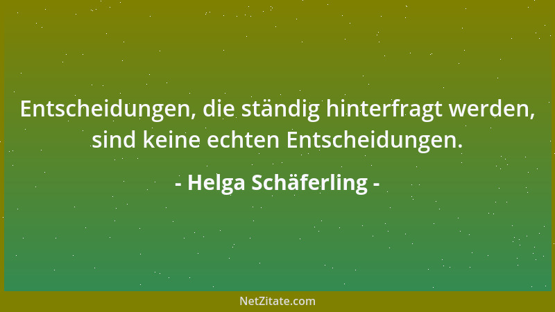 Helga Schäferling - Entscheidungen, die ständig hinterfragt werden, sind keine echten Entscheidungen....