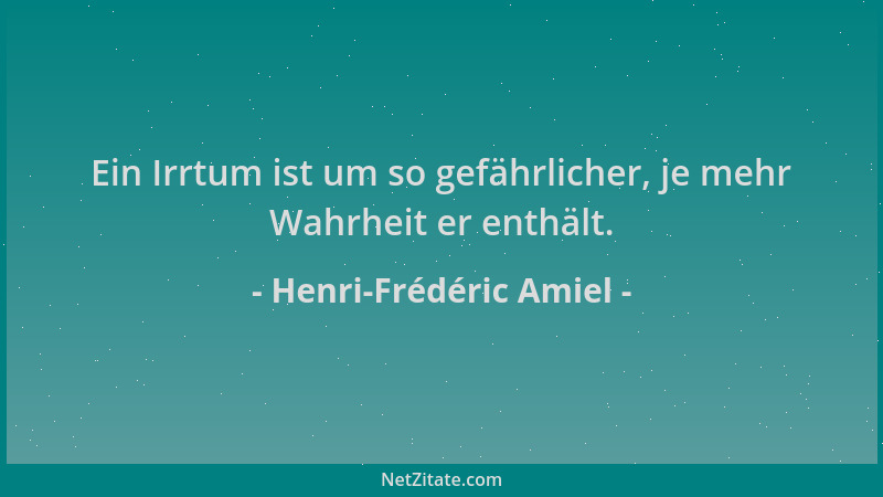 Henri-Frédéric Amiel - Ein Irrtum ist um so gefährlicher, je mehr Wahrheit er enthält....