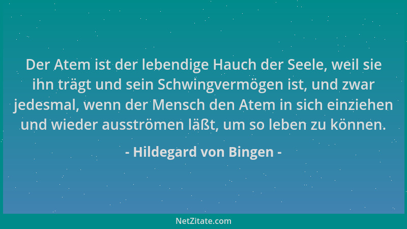 Hildegard von Bingen - Der Atem ist der lebendige Hauch der Seele, weil sie ihn trägt und sein Schwingvermögen ist, und zwa...
