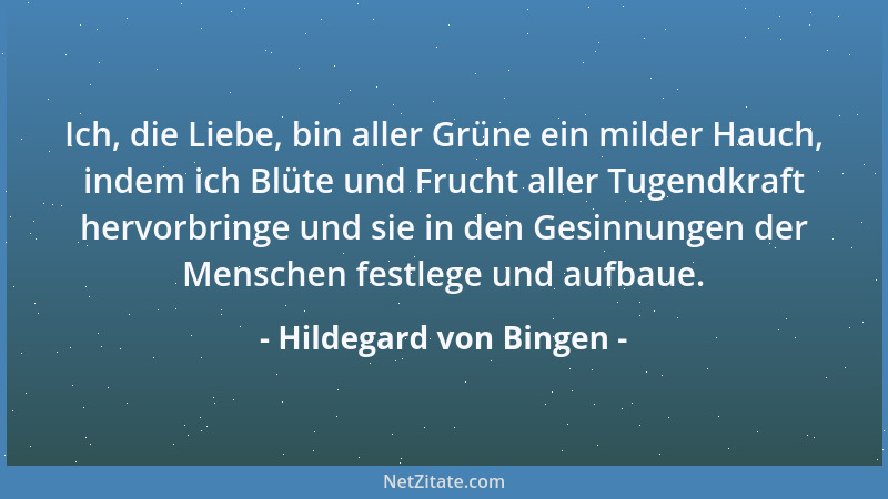 Hildegard von Bingen - Ich, die Liebe, bin aller Grüne ein milder Hauch, indem ich Blüte und Frucht aller Tugendkraft hervo...