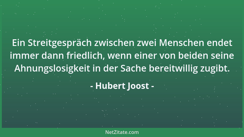 Hubert Joost - Ein Streitgespräch zwischen zwei Menschen endet immer dann friedlich, wenn einer von beiden seine Ahnungslos...