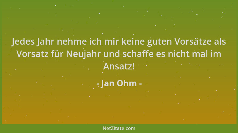 Jan Ohm - Jedes Jahr nehme ich mir keine guten Vorsätze als Vorsatz für Neujahr und schaffe es nicht mal im Ansatz!...