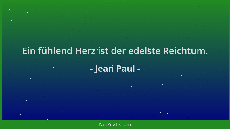 Jean Paul - Ein fühlend Herz ist der edelste Reichtum....