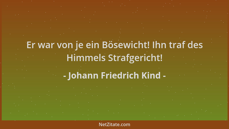 Johann Friedrich Kind - Er war von je ein Bösewicht! Ihn traf des Himmels Strafgericht!...