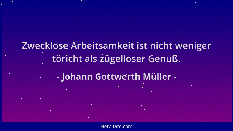 Johann Gottwerth Müller - Zwecklose Arbeitsamkeit ist nicht weniger töricht als zügelloser Genuß....