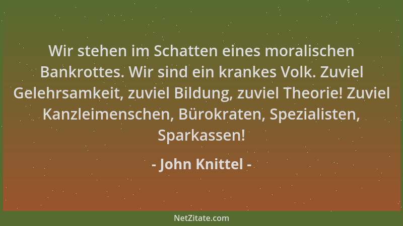 John Knittel - Wir stehen im Schatten eines moralischen Bankrottes. Wir sind ein krankes Volk. Zuviel Gelehrsamkeit, zuviel...