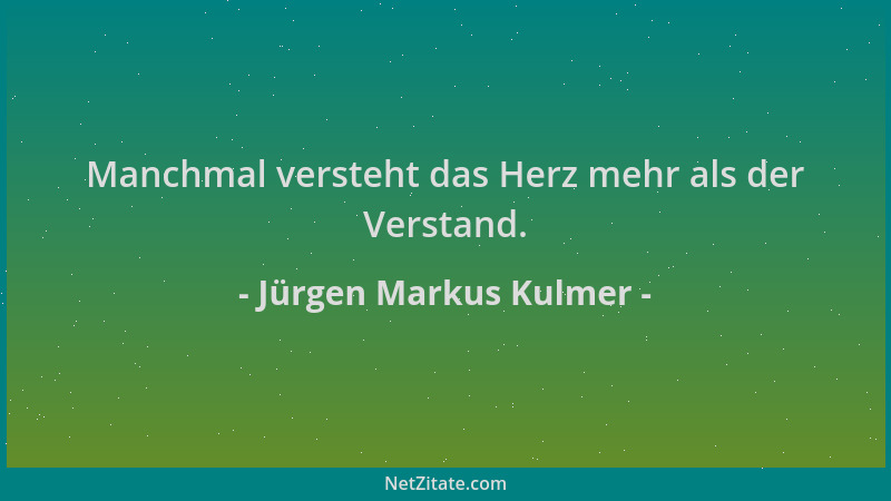 Jürgen Markus Kulmer - Manchmal versteht das Herz mehr als der Verstand....
