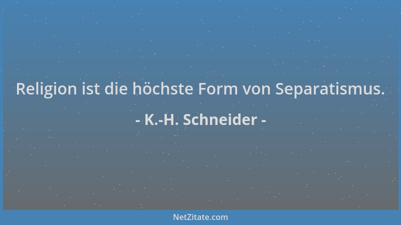 K.-H. Schneider - Religion ist die höchste Form von Separatismus....