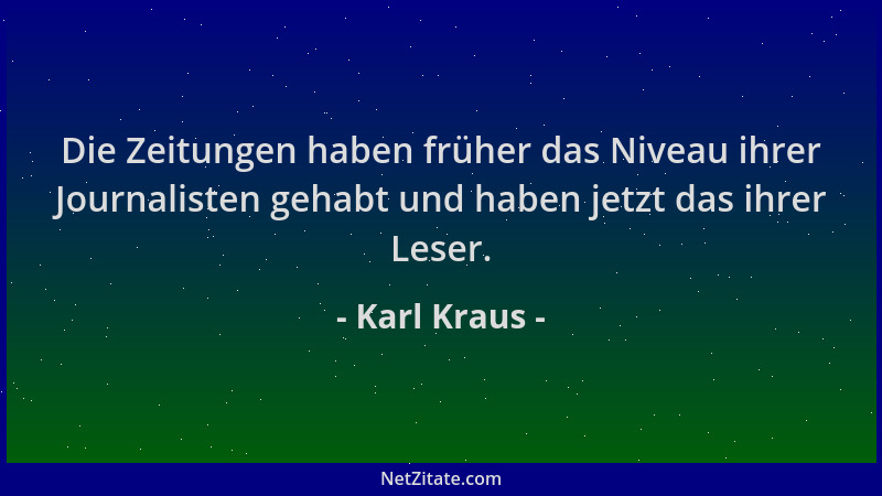 Karl Kraus - Die Zeitungen haben früher das Niveau ihrer Journalisten gehabt und haben jetzt das ihrer Leser....