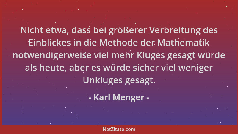 Karl Menger - Nicht etwa, dass bei größerer Verbreitung des Einblickes in die Methode der Mathematik notwendigerweise viel...