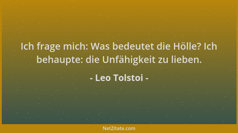Leo Tolstoi - Ich frage mich: Was bedeutet die Hölle? Ich behaupte: die Unfähigkeit zu lieben....