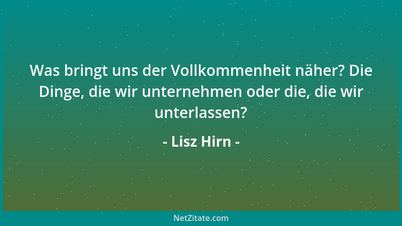 Lisz Hirn - Was bringt uns der Vollkommenheit näher? Die Dinge, die wir unternehmen oder die, die wir unterlassen?...