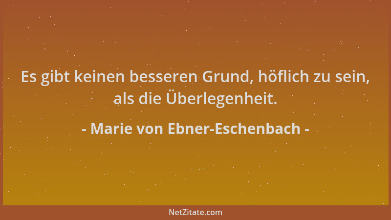 Marie von Ebner-Eschenbach - Es gibt keinen besseren Grund, höflich zu sein, als die Überlegenheit....