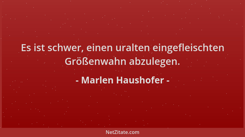 Marlen Haushofer - Es ist schwer, einen uralten eingefleischten Größenwahn abzulegen....