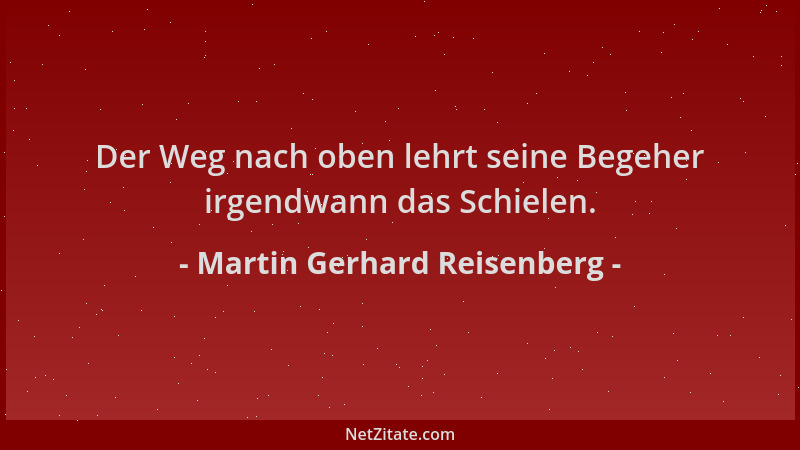 Martin Gerhard Reisenberg - Der Weg nach oben lehrt seine Begeher irgendwann das Schielen....