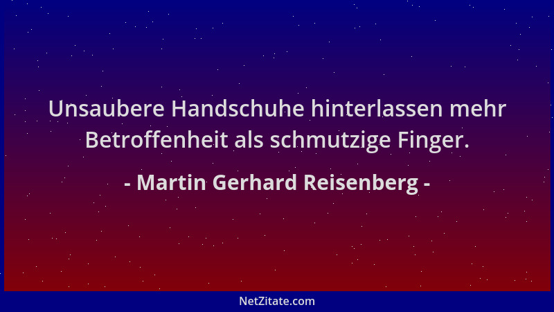 Martin Gerhard Reisenberg - Unsaubere Handschuhe hinterlassen mehr Betroffenheit als schmutzige Finger....