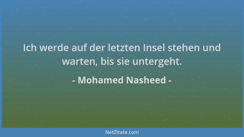 Mohamed Nasheed - Ich werde auf der letzten Insel stehen und warten, bis sie untergeht....