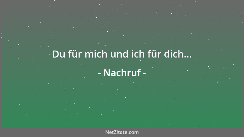 Nachruf - Du für mich und ich für dich......